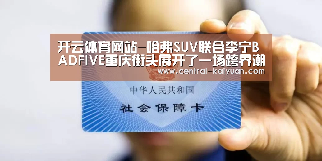 开云体育网站-哈弗SUV联合李宁BADFIVE重庆街头展开了一场跨界潮玩盛宴(图1) 开云体育官方网站