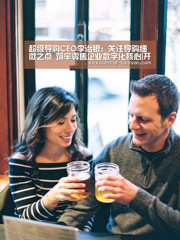 超级导购CEO李治银:关注导购细微之点 筑牢零售企业数字化核心|开云体育官网(图1) 开元棋牌网址