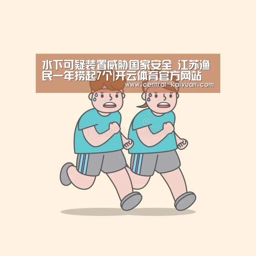 水下可疑装置威胁国家安全 江苏渔民一年捞起7个|开云体育官方网站(图2) 开元棋牌网址