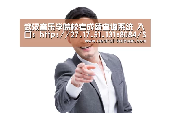武汉音乐学院校考成绩查询系统 入口:http://27.17.51.131:8084/StudentsQuery.asp:开云体育网站(图1) 开元棋牌网址