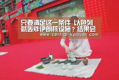 只要满足这一条件 以色列就轰炸伊朗核设施?结果会如何-开云体育官网(图4) 开云体育官方网站
