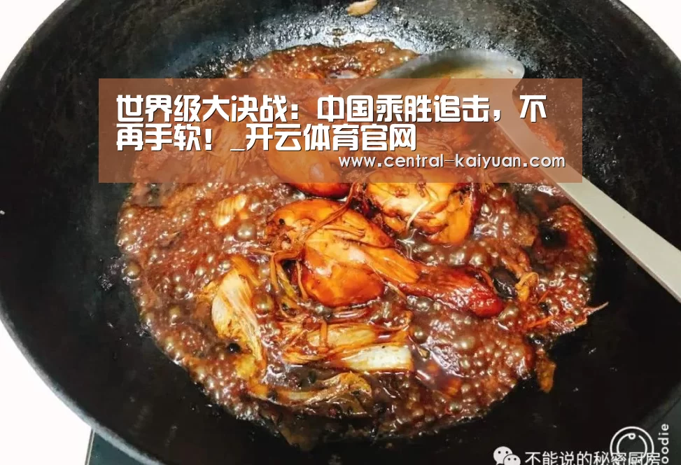 世界级大决战:中国乘胜追击,不再手软!_开云体育官网(图2) 开元棋牌网址