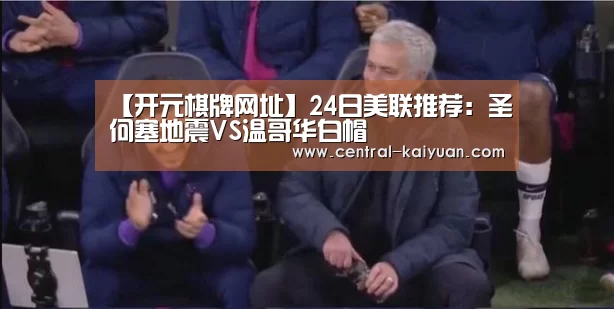 【开元棋牌网址】24日美联推荐:圣何塞地震VS温哥华白帽(图1) 开元棋牌网址