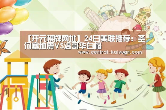 【开元棋牌网址】24日美联推荐:圣何塞地震VS温哥华白帽(图3) 开云体育官方网站