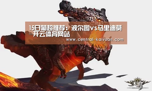 15日葡超推荐:波尔图vs马里迪莫-开云体育网站(图3) 开元棋牌网址